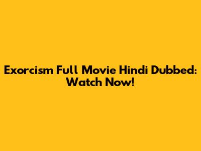 Exorcism Full Movie Hindi Dubbed: Watch Now!