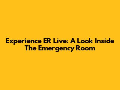 Experience ER Live: A Look Inside The Emergency Room