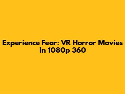 Experience Fear: VR Horror Movies In 1080p 360