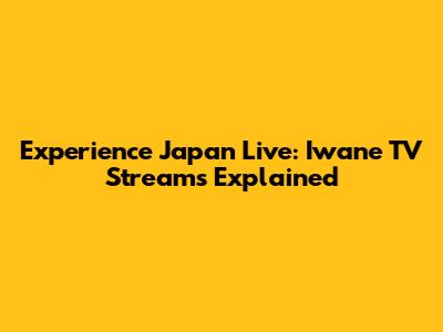 Experience Japan Live: Iwane TV Streams Explained