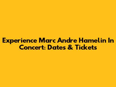 Experience Marc Andre Hamelin In Concert: Dates & Tickets