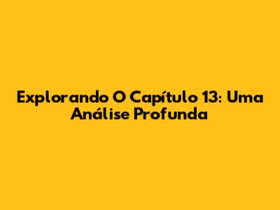 Explorando O Capítulo 13: Uma Análise Profunda