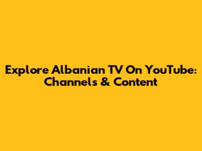 Explore Albanian TV On YouTube: Channels & Content