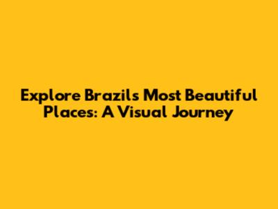 Explore Brazil's Most Beautiful Places: A Visual Journey