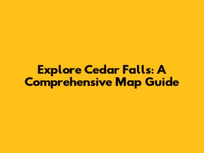 Explore Cedar Falls: A Comprehensive Map Guide
