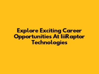 Explore Exciting Career Opportunities At IiiRaptor Technologies