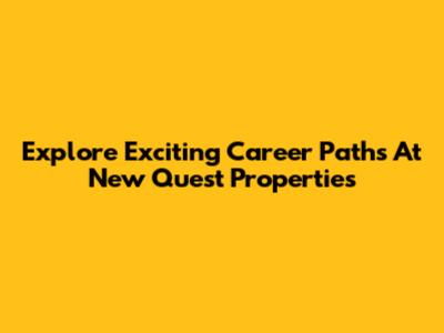 Explore Exciting Career Paths At New Quest Properties