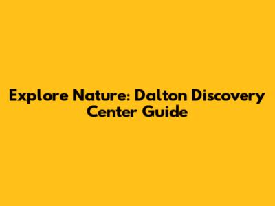 Explore Nature: Dalton Discovery Center Guide