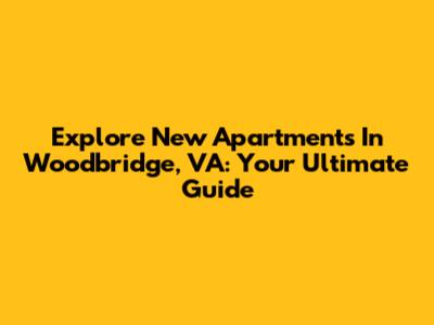 Explore New Apartments In Woodbridge, VA: Your Ultimate Guide