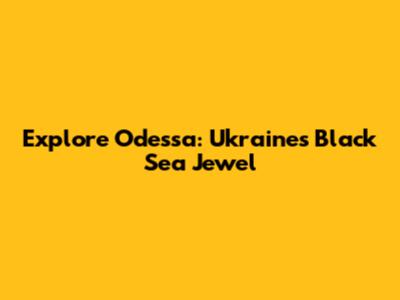 Explore Odessa: Ukraine's Black Sea Jewel