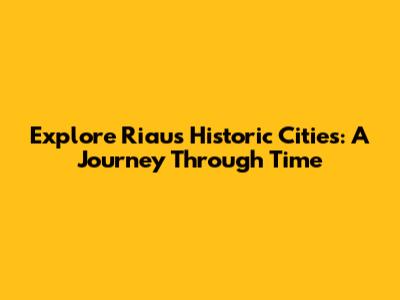 Explore Riau's Historic Cities: A Journey Through Time