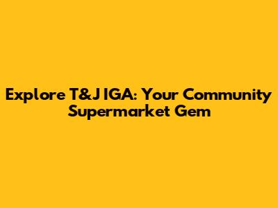 Explore T&J IGA: Your Community Supermarket Gem