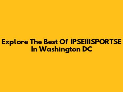 Explore The Best Of IPSEIIISPORTSE In Washington DC