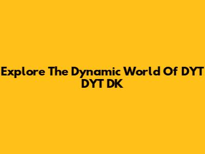 Explore The Dynamic World Of DYT DYT DK