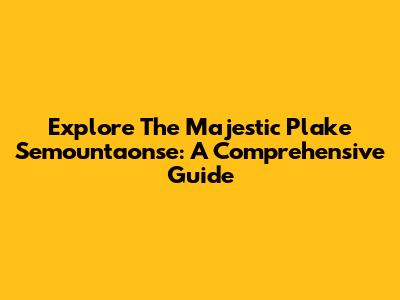 Explore The Majestic Plake Semountaonse: A Comprehensive Guide