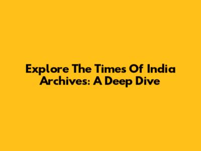 Explore The Times Of India Archives: A Deep Dive
