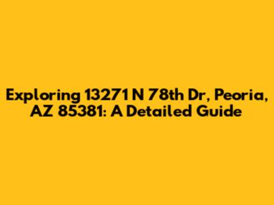 Exploring 13271 N 78th Dr, Peoria, AZ 85381: A Detailed Guide