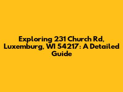 Exploring 231 Church Rd, Luxemburg, WI 54217: A Detailed Guide