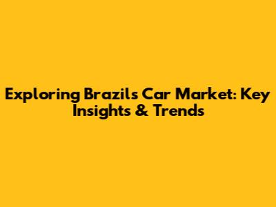 Exploring Brazil's Car Market: Key Insights & Trends
