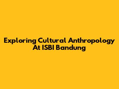Exploring Cultural Anthropology At ISBI Bandung