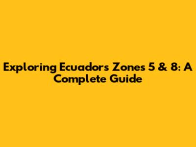 Exploring Ecuador's Zones 5 & 8: A Complete Guide