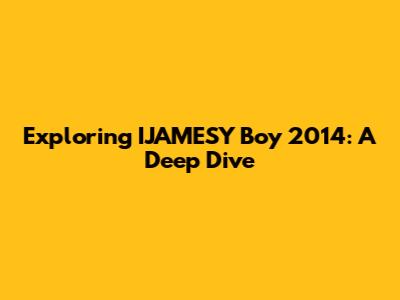 Exploring IJAMESY Boy 2014: A Deep Dive