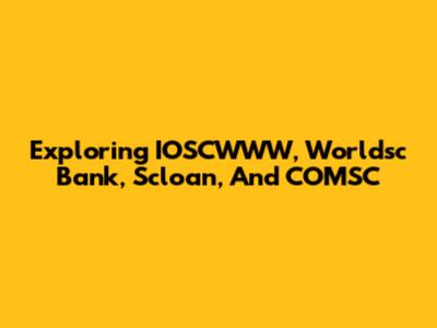 Exploring IOSCWWW, Worldsc Bank, Scloan, And COMSC