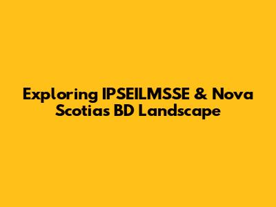 Exploring IPSEILMSSE & Nova Scotia's BD Landscape