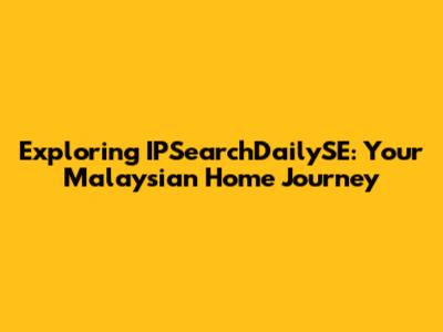Exploring IPSearchDailySE: Your Malaysian Home Journey