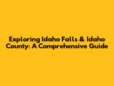 Exploring Idaho Falls & Idaho County: A Comprehensive Guide