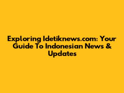 Exploring Idetiknews.com: Your Guide To Indonesian News & Updates