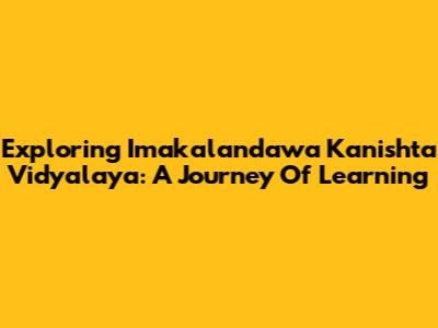 Exploring Imakalandawa Kanishta Vidyalaya: A Journey Of Learning