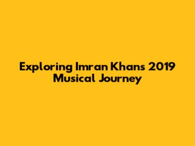 Exploring Imran Khan's 2019 Musical Journey