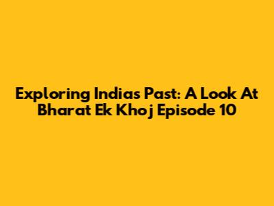 Exploring India's Past: A Look At 'Bharat Ek Khoj' Episode 10