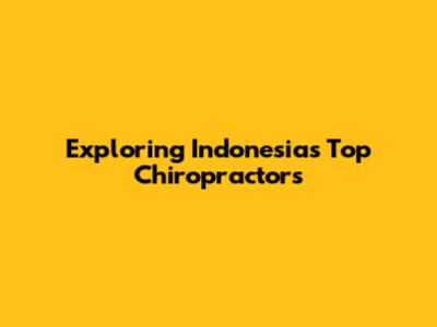 Exploring Indonesia's Top Chiropractors