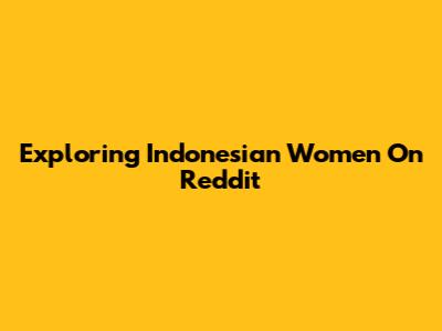 Exploring Indonesian Women On Reddit