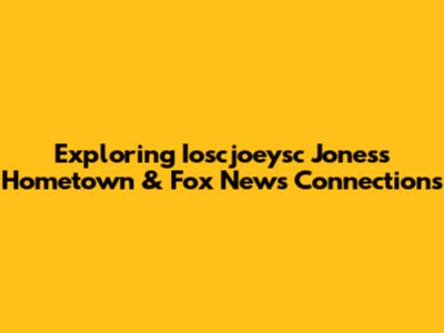 Exploring Ioscjoeysc Jones's Hometown & Fox News Connections