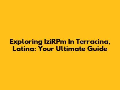 Exploring IziRPm In Terracina, Latina: Your Ultimate Guide