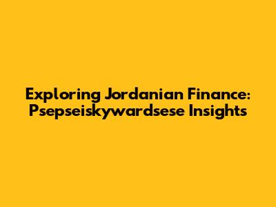 Exploring Jordanian Finance: Psepseiskywardsese Insights