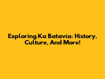 Exploring Ka Batavia: History, Culture, And More!