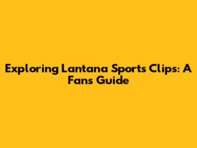 Exploring Lantana Sports Clips: A Fan's Guide