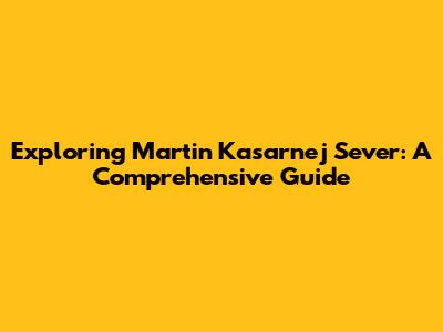 Exploring Martin Kasarnej Sever: A Comprehensive Guide