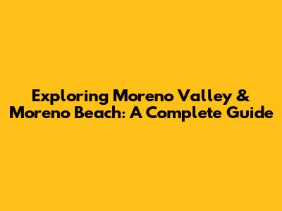 Exploring Moreno Valley & Moreno Beach: A Complete Guide