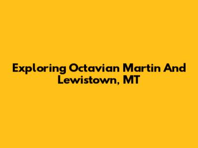 Exploring Octavian Martin And Lewistown, MT