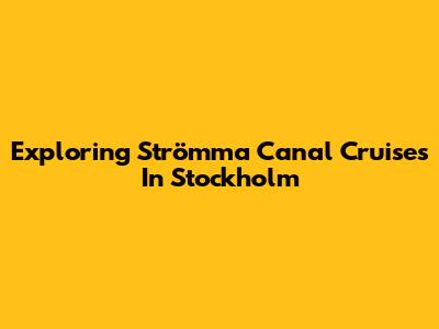 Exploring Strömma Canal Cruises In Stockholm