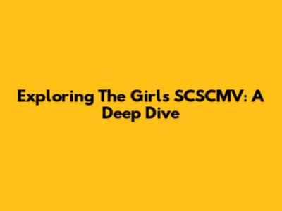Exploring The 'Girls' SCSCMV: A Deep Dive