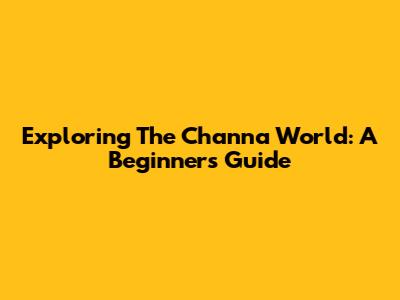 Exploring The Channa World: A Beginner's Guide