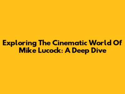 Exploring The Cinematic World Of Mike Lucock: A Deep Dive
