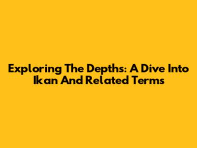 Exploring The Depths: A Dive Into 'Ikan' And Related Terms