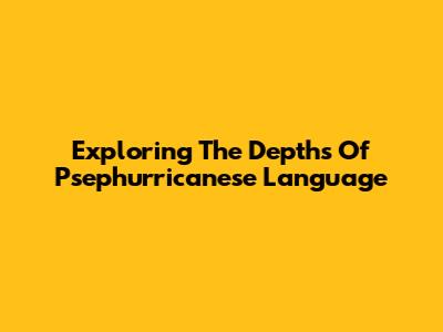 Exploring The Depths Of Psephurricanese Language